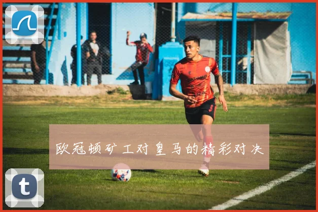 欧冠顿矿工对皇马的精彩对决