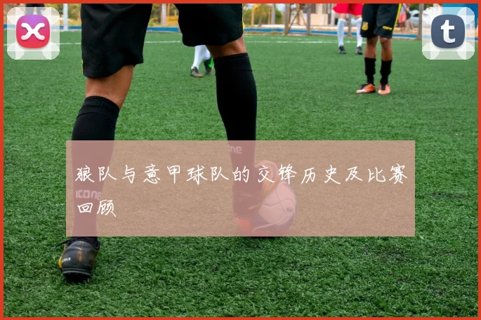 狼队与意甲球队的交锋历史及比赛回顾