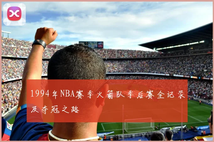 1994年NBA赛季火箭队季后赛全记录及夺冠之路