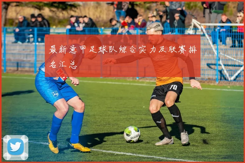 最新意甲足球队综合实力及联赛排名汇总