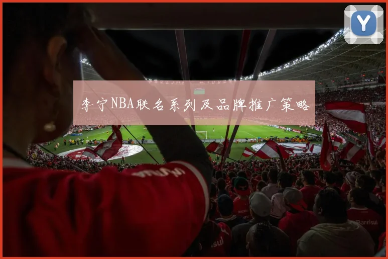 李宁NBA联名系列及品牌推广策略