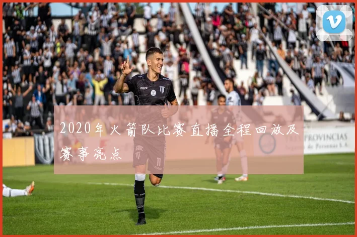 2020年火箭队比赛直播全程回放及赛事亮点