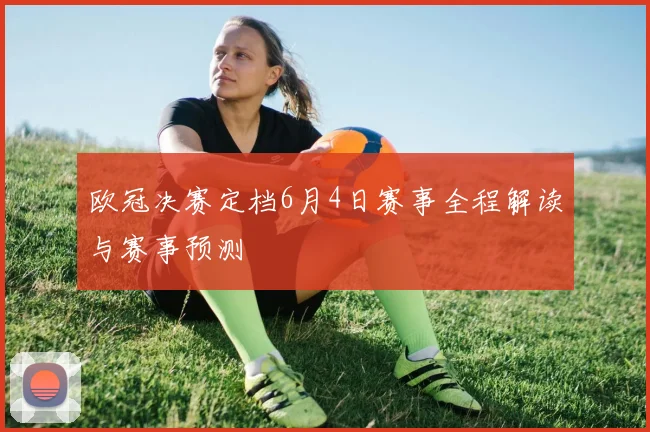 欧冠决赛定档6月4日赛事全程解读与赛事预测
