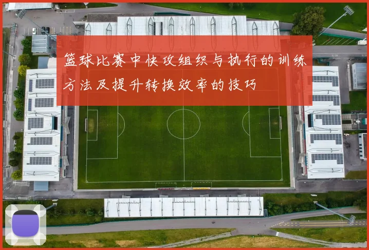 篮球比赛中快攻组织与执行的训练方法及提升转换效率的技巧