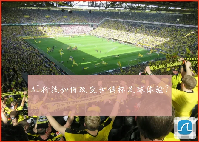 AI科技如何改变世俱杯足球体验？