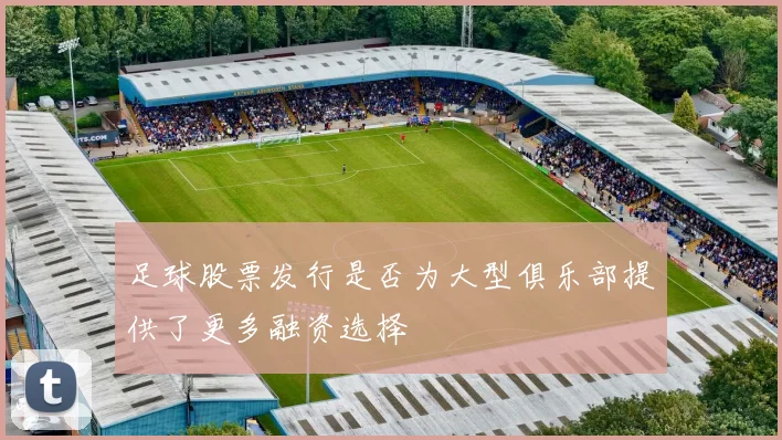 足球股票发行是否为大型俱乐部提供了更多融资选择